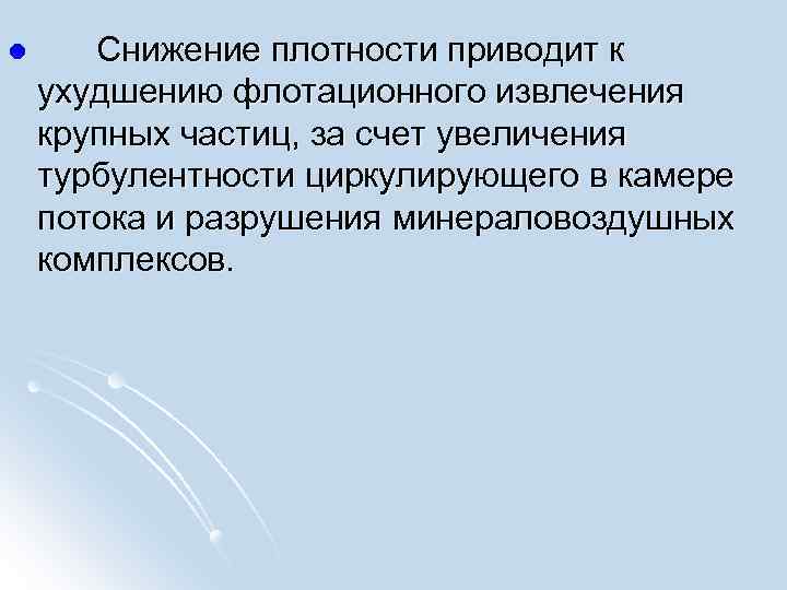 l Снижение плотности приводит к ухудшению флотационного извлечения крупных частиц, за счет увеличения турбулентности