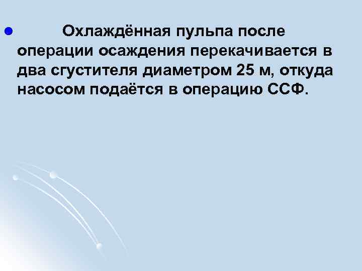 l Охлаждённая пульпа после операции осаждения перекачивается в два сгустителя диаметром 25 м, откуда