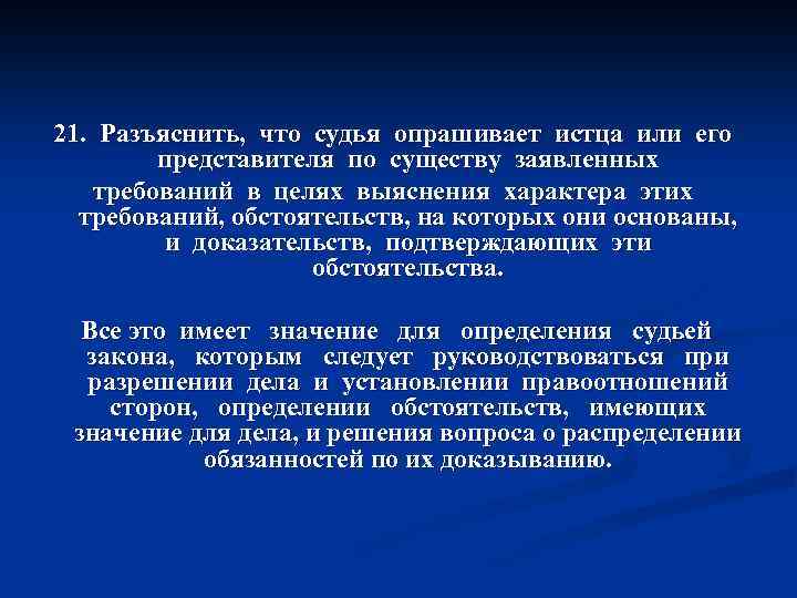 21. Разъяснить, что судья опрашивает истца или его представителя по существу заявленных требований в
