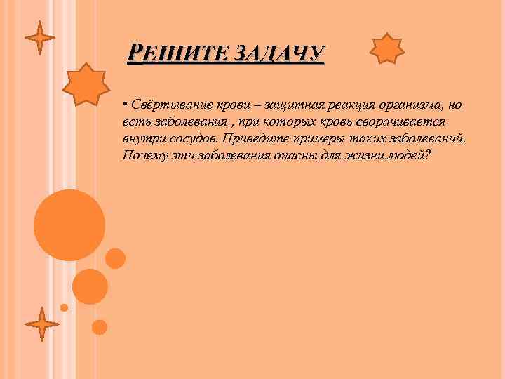 РЕШИТЕ ЗАДАЧУ • Свёртывание крови – защитная реакция организма, но есть заболевания , при
