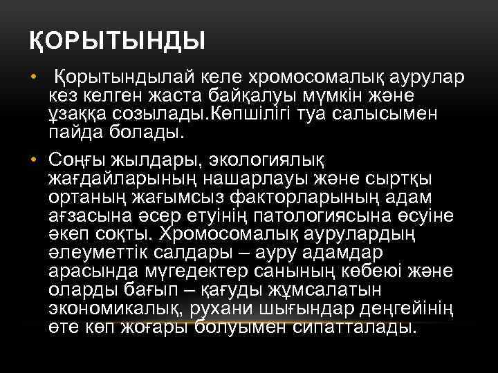 ҚОРЫТЫНДЫ • Қорытындылай келе хромосомалық аурулар кез келген жаста байқалуы мүмкін және ұзаққа созылады.