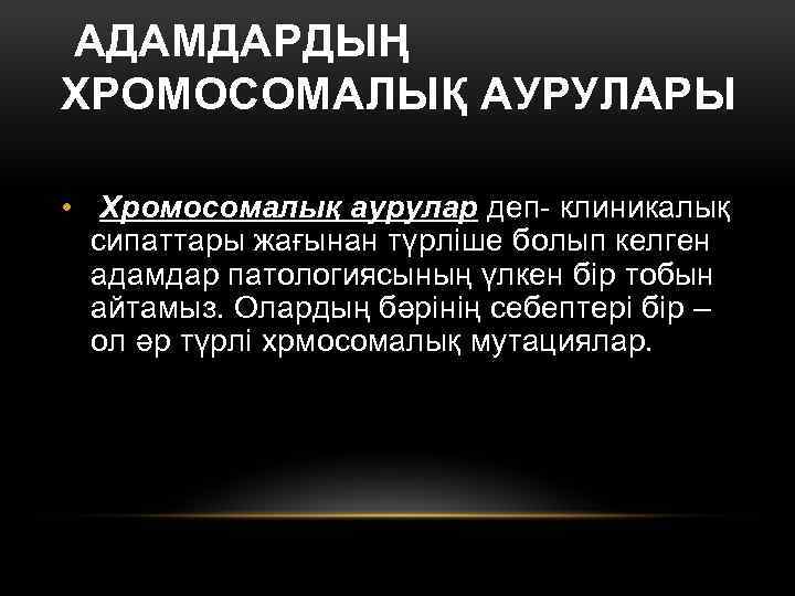 АДАМДАРДЫҢ ХРОМОСОМАЛЫҚ АУРУЛАРЫ • Хромосомалық аурулар деп- клиникалық сипаттары жағынан түрліше болып келген адамдар