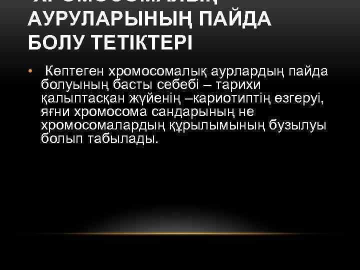 ХРОМОСОМАЛЫҚ АУРУЛАРЫНЫҢ ПАЙДА БОЛУ ТЕТІКТЕРІ • Көптеген хромосомалық аурлардың пайда болуының басты себебі –