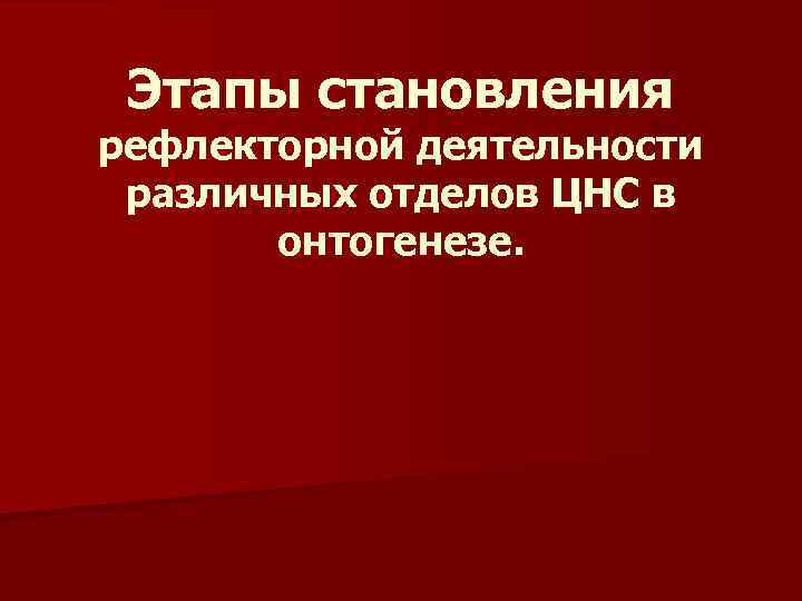 Этапы становления рефлекторной деятельности различных отделов ЦНС в онтогенезе. 