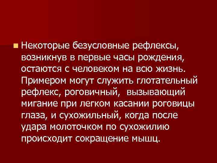 n Некоторые безусловные рефлексы, возникнув в первые часы рождения, остаются с человеком на всю