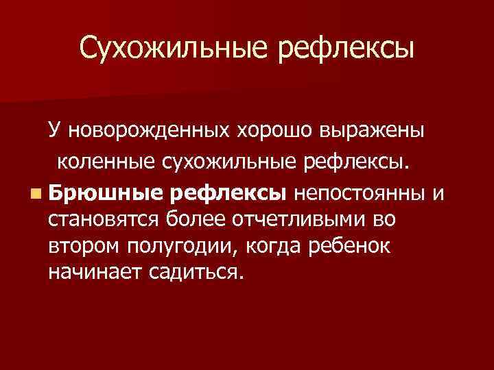 Сухожильные рефлексы У новорожденных хорошо выражены коленные сухожильные рефлексы. n Брюшные рефлексы непостоянны и