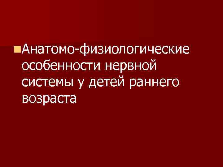 n. Анатомо физиологические особенности нервной системы у детей раннего возраста 
