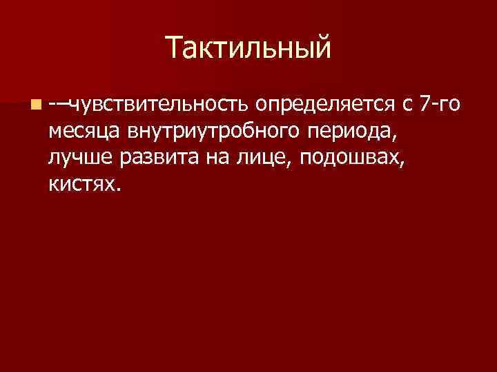 Тактильный n –чувствительность определяется с 7 го месяца внутриутробного периода, лучше развита на лице,