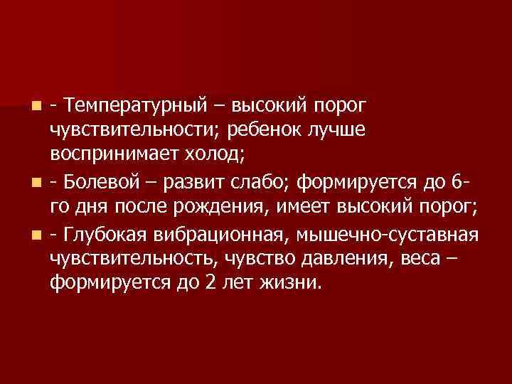  Температурный – высокий порог чувствительности; ребенок лучше воспринимает холод; n Болевой – развит