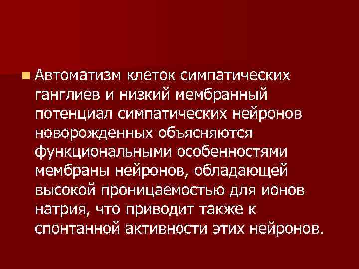 n Автоматизм клеток симпатических ганглиев и низкий мембранный потенциал симпатических нейронов новорожденных объясняются функциональными