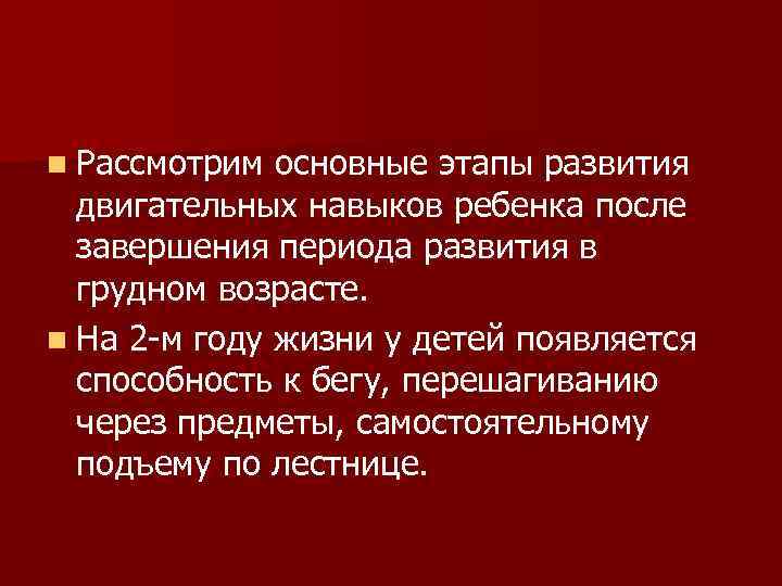 n Рассмотрим основные этапы развития двигательных навыков ребенка после завершения периода развития в грудном