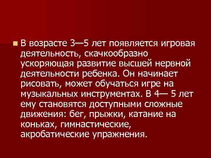 n В возрасте 3— 5 лет появляется игровая деятельность, скачкообразно ускоряющая развитие высшей нервной