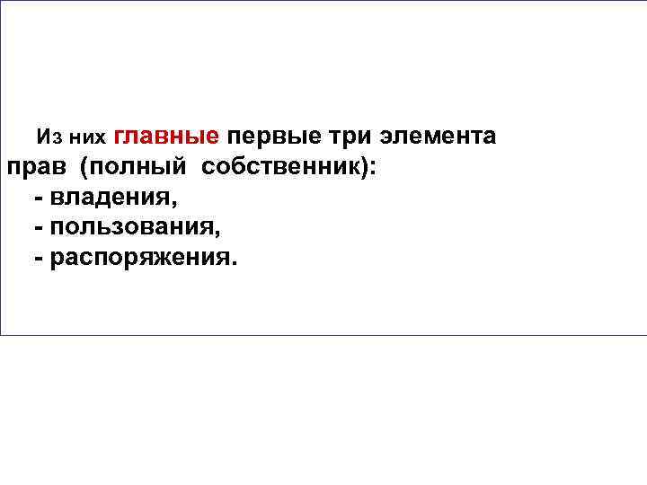 Из них главные первые три элемента прав (полный собственник): - владения, - пользования, -