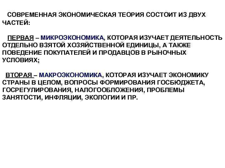 СОВРЕМЕННАЯ ЭКОНОМИЧЕСКАЯ ТЕОРИЯ СОСТОИТ ИЗ ДВУХ ЧАСТЕЙ: ПЕРВАЯ – МИКРОЭКОНОМИКА, КОТОРАЯ ИЗУЧАЕТ ДЕЯТЕЛЬНОСТЬ ОТДЕЛЬНО