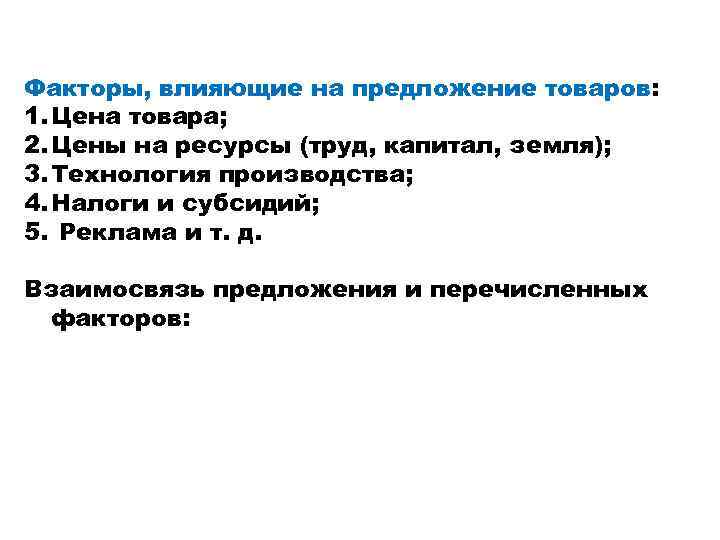 Факторы, влияющие на предложение товаров: 1. Цена товара; 2. Цены на ресурсы (труд, капитал,