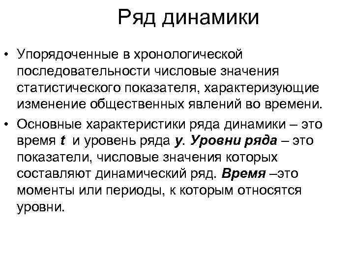 Ряд динамики • Упорядоченные в хронологической последовательности числовые значения статистического показателя, характеризующие изменение общественных