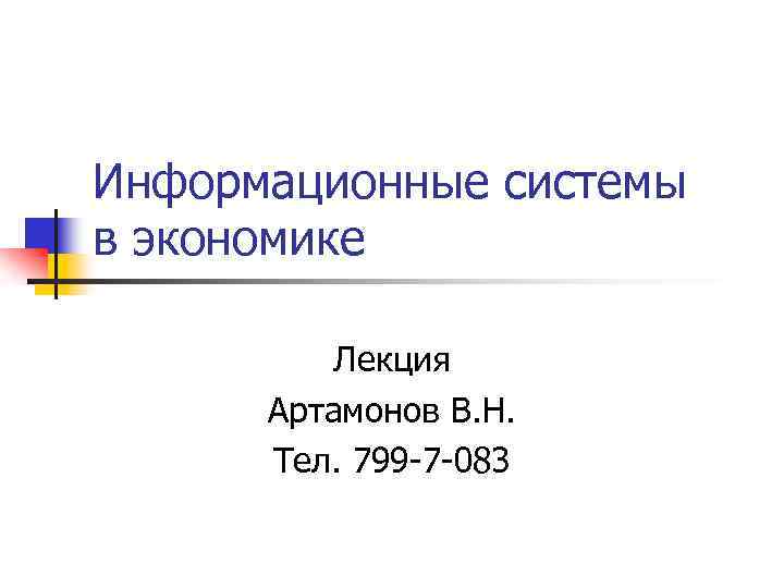 Информационные системы в экономике Лекция Артамонов В. Н. Тел. 799 -7 -083 