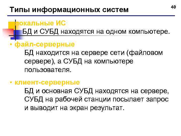 Типы информационных систем • локальные ИС БД и СУБД находятся на одном компьютере. •