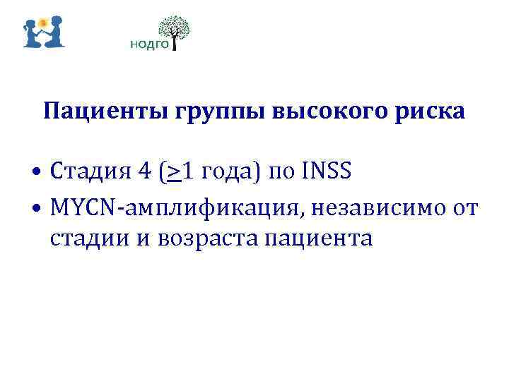 Пациенты группы высокого риска • Стадия 4 (>1 года) по INSS • MYCN‐амплификация, независимо