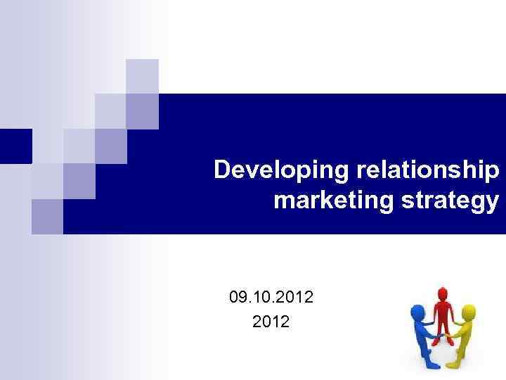 Developing relationship marketing strategy 09. 10. 2012 