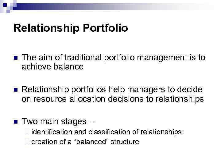 Relationship Portfolio n The aim of traditional portfolio management is to achieve balance n
