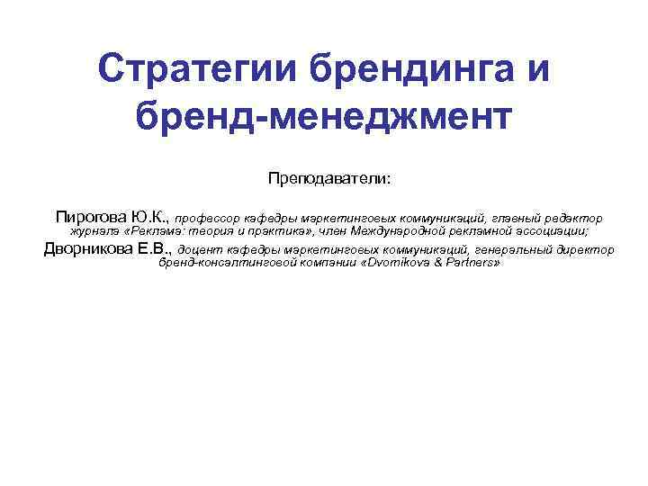 Стратегии брендинга и бренд-менеджмент Преподаватели: Пирогова Ю. К. , профессор кафедры маркетинговых коммуникаций, главный