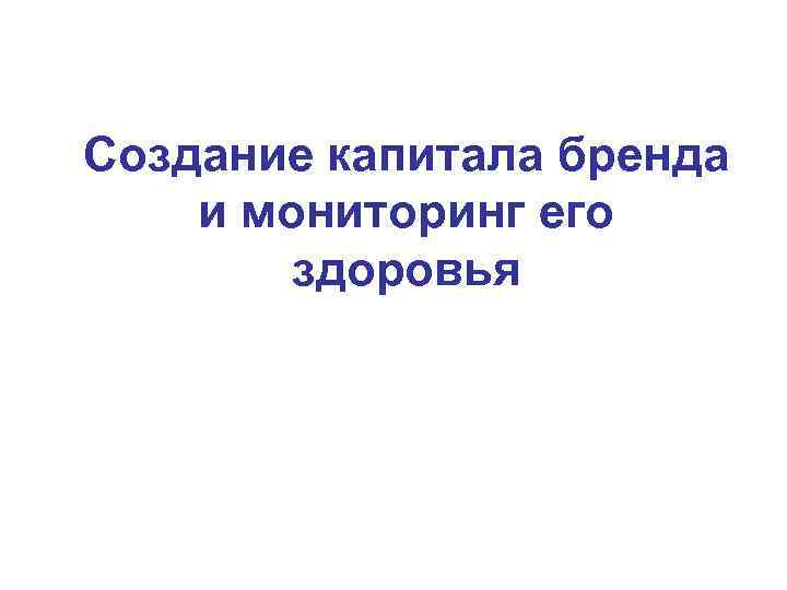 Создание капитала бренда и мониторинг его здоровья 