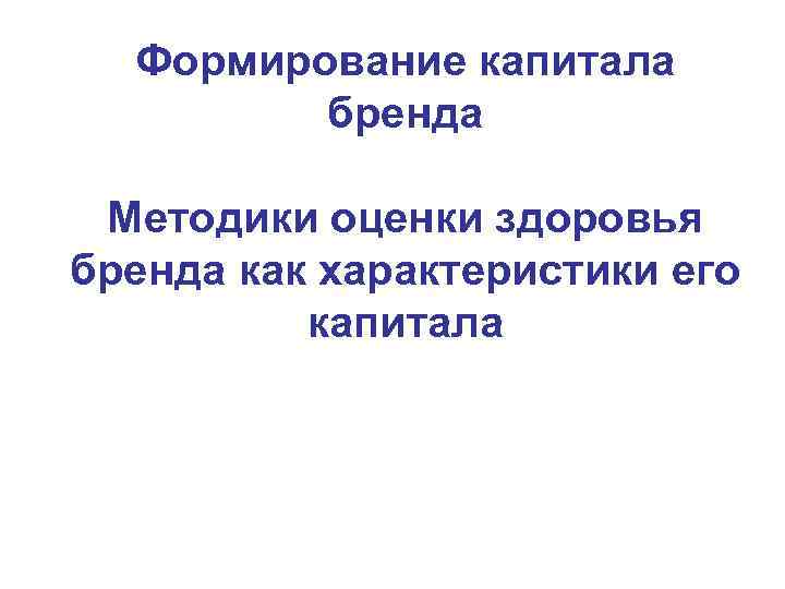 Формирование капитала бренда Методики оценки здоровья бренда как характеристики его капитала 