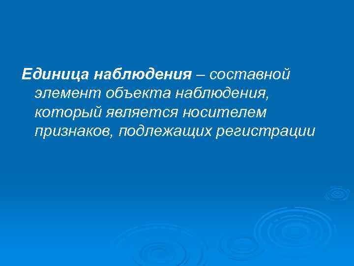 Единица наблюдения – составной элемент объекта наблюдения, который является носителем признаков, подлежащих регистрации 
