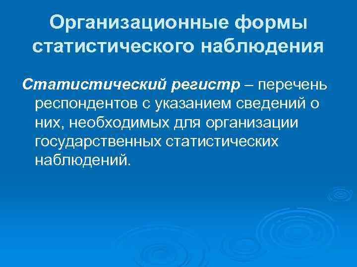 Организационные формы статистического наблюдения Статистический регистр – перечень респондентов с указанием сведений о них,