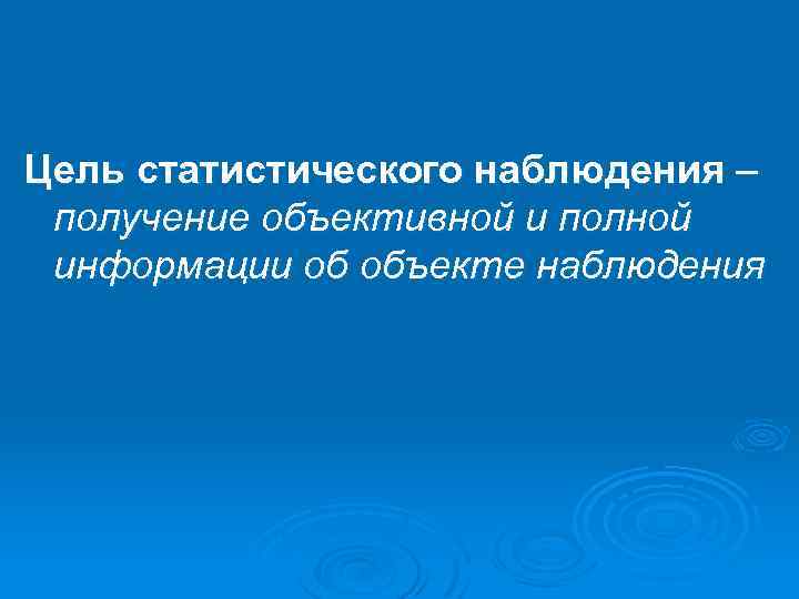 Цель статистического наблюдения – получение объективной и полной информации об объекте наблюдения 