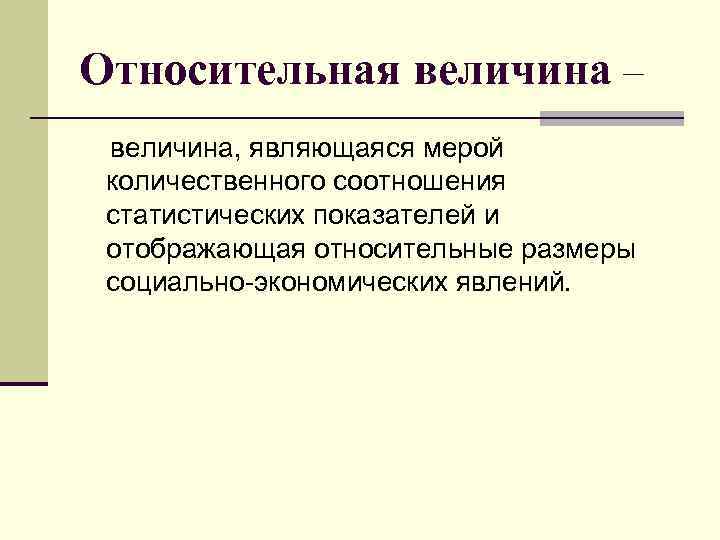 Относительная величина – величина, являющаяся мерой количественного соотношения статистических показателей и отображающая относительные размеры