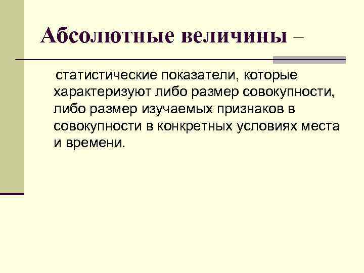 Абсолютные величины – статистические показатели, которые характеризуют либо размер совокупности, либо размер изучаемых признаков