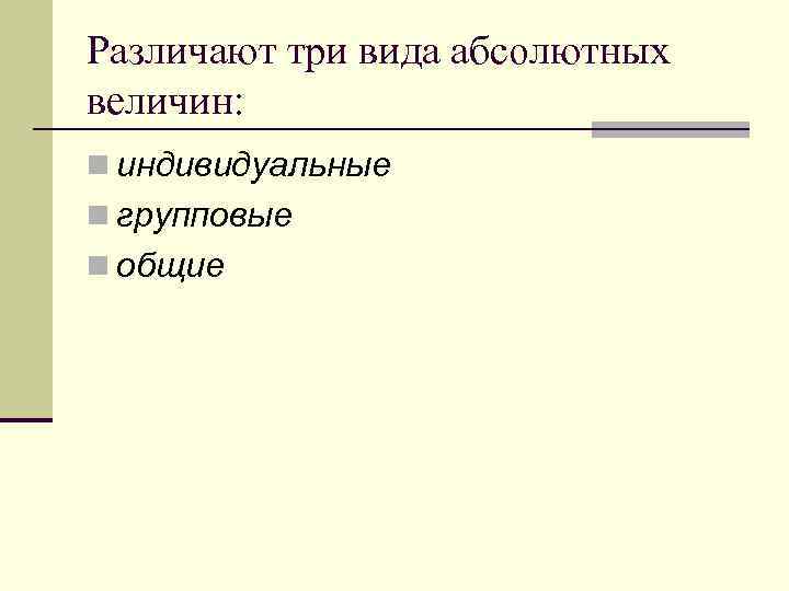 Различают три вида абсолютных величин: n индивидуальные n групповые n общие 