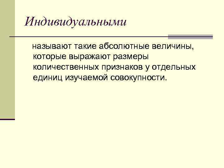 Индивидуальными называют такие абсолютные величины, которые выражают размеры количественных признаков у отдельных единиц изучаемой