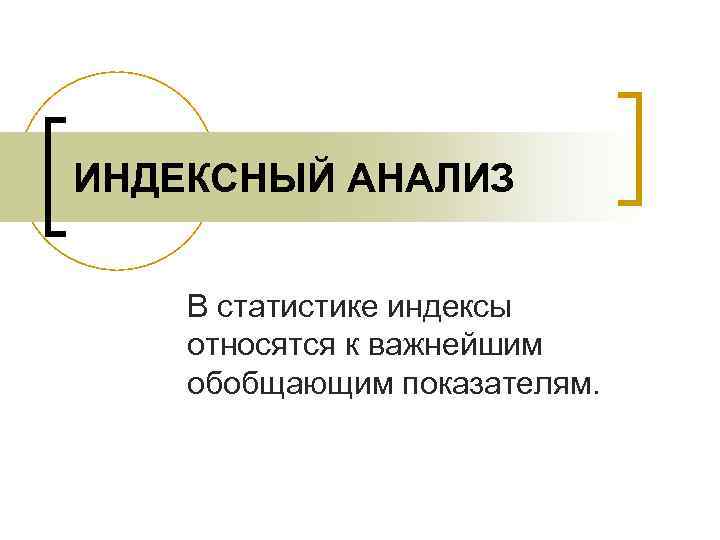 ИНДЕКСНЫЙ АНАЛИЗ В статистике индексы относятся к важнейшим обобщающим показателям. 