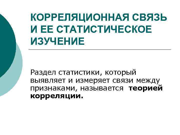 КОРРЕЛЯЦИОННАЯ СВЯЗЬ И ЕЕ СТАТИСТИЧЕСКОЕ ИЗУЧЕНИЕ Раздел статистики, который выявляет и измеряет связи между