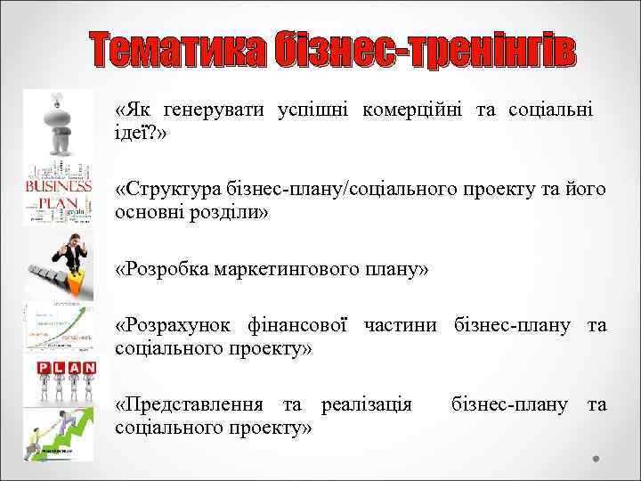 Тематика бізнес-тренінгів «Як генерувати успішні комерційні та соціальні ідеї? » «Структура бізнес-плану/соціального проекту та