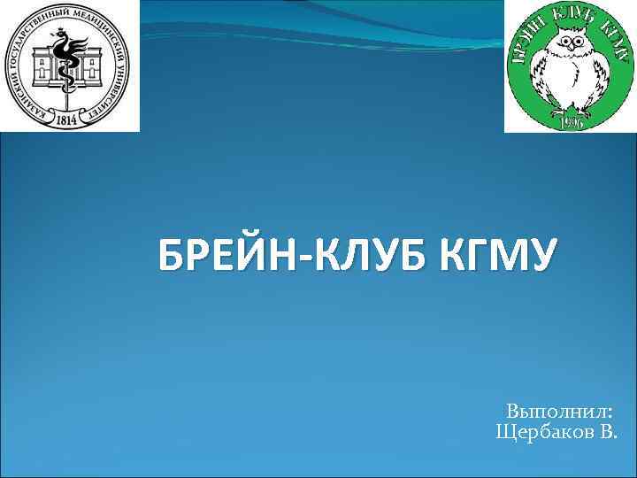 БРЕЙН-КЛУБ КГМУ Выполнил: Щербаков В. 