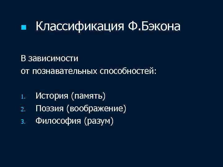 n Классификация Ф. Бэкона В зависимости от познавательных способностей: 1. 2. 3. История (память)