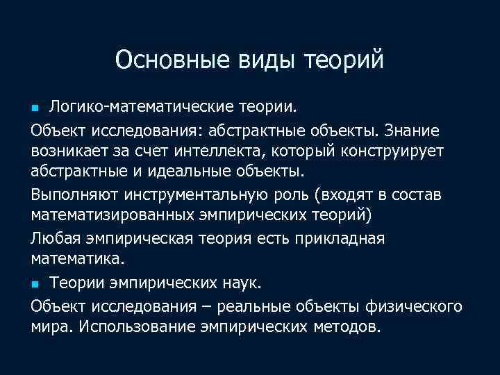 Основные виды теорий Логико-математические теории. Объект исследования: абстрактные объекты. Знание возникает за счет интеллекта,