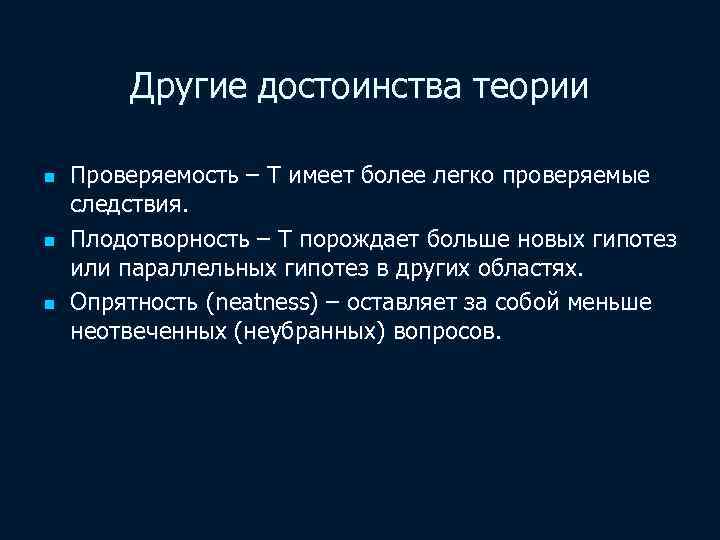 Другие достоинства теории n n n Проверяемость – Т имеет более легко проверяемые следствия.