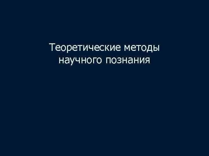 Теоретические методы научного познания 