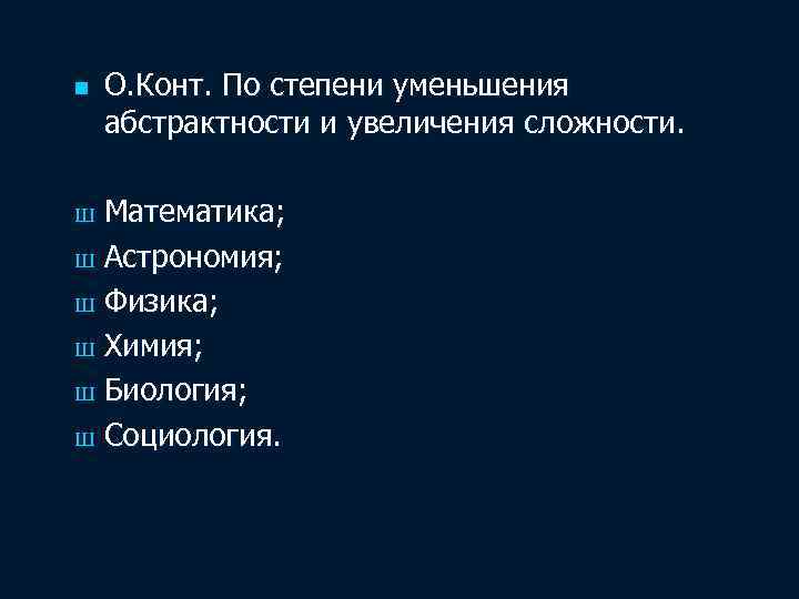 n О. Конт. По степени уменьшения абстрактности и увеличения сложности. Математика; Ш Астрономия; Ш