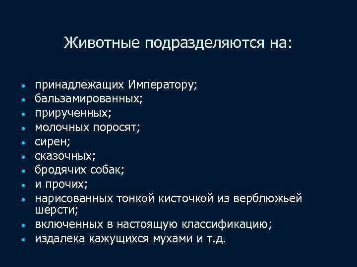 Животные подразделяются на: • • • принадлежащих Императору; бальзамированных; прирученных; молочных поросят; сирен; сказочных;