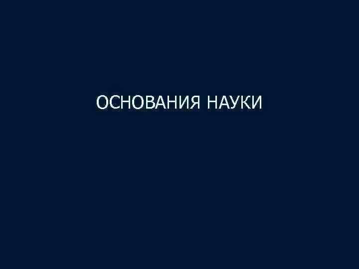 ОСНОВАНИЯ НАУКИ 