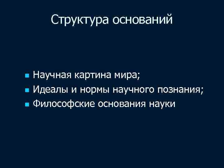 Структура оснований n n n Научная картина мира; Идеалы и нормы научного познания; Философские