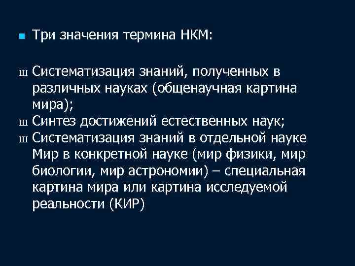 n Три значения термина НКМ: Систематизация знаний, полученных в различных науках (общенаучная картина мира);