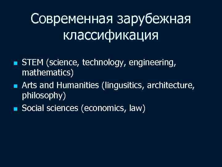 Современная зарубежная классификация n n n STEM (science, technology, engineering, mathematics) Arts and Humanities