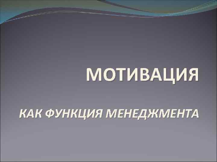 МОТИВАЦИЯ КАК ФУНКЦИЯ МЕНЕДЖМЕНТА 